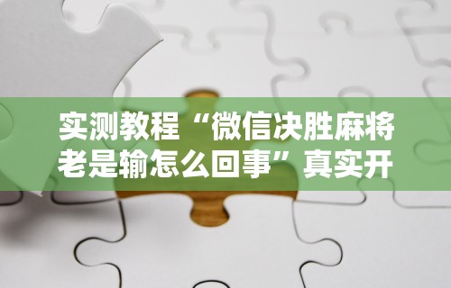 实测教程“微信决胜麻将老是输怎么回事”真实开挂技巧分享