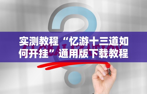 实测教程“忆游十三道如何开挂	”通用版下载教程