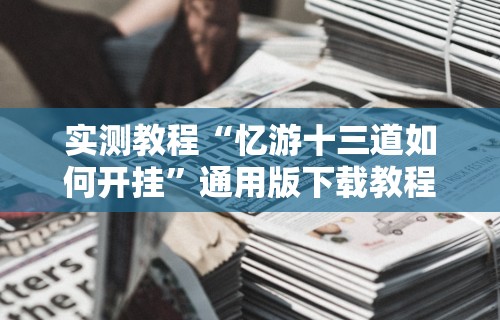 实测教程“忆游十三道如何开挂”通用版下载教程