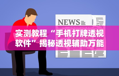 实测教程“手机打牌透视软件	”揭秘透视辅助万能挂用法