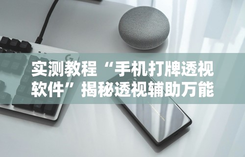 实测教程“手机打牌透视软件”揭秘透视辅助万能挂用法