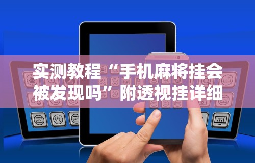 实测教程“手机麻将挂会被发现吗”附透视挂详细教程