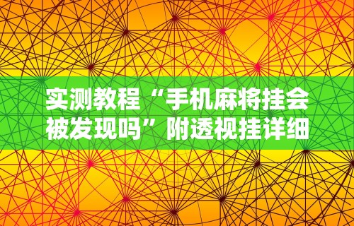 实测教程“手机麻将挂会被发现吗	”附透视挂详细教程