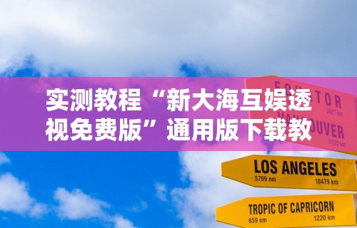 实测教程“新大海互娱透视免费版”通用版下载教程