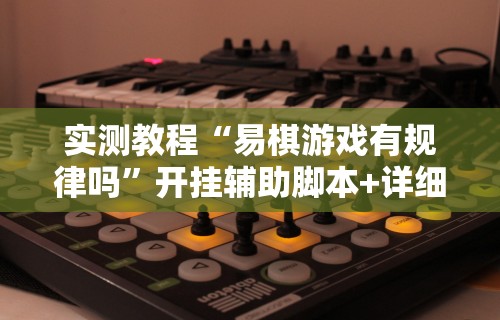 实测教程“易棋游戏有规律吗	”开挂辅助脚本+详细开挂安装教程
