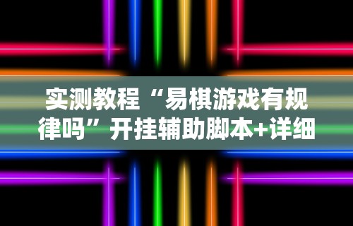 实测教程“易棋游戏有规律吗”开挂辅助脚本+详细开挂安装教程