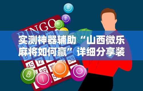 实测神器辅助“山西微乐麻将如何赢”详细分享装挂步骤