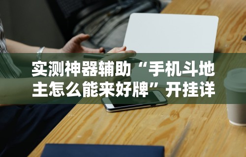 实测神器辅助“手机斗地主怎么能来好牌”开挂详细教程