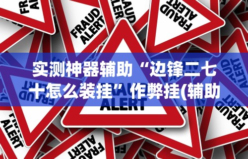 实测神器辅助“边锋二七十怎么装挂”作弊挂(辅助外挂+教程)