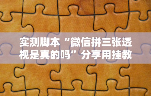 实测脚本“微信拼三张透视是真的吗	”分享用挂教程