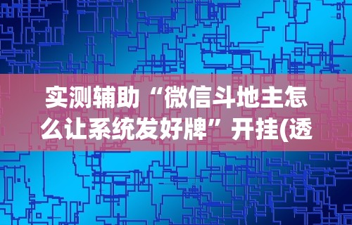 实测辅助“微信斗地主怎么让系统发好牌”开挂(透视)辅助教程