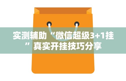 实测辅助“微信超级3+1挂	”真实开挂技巧分享