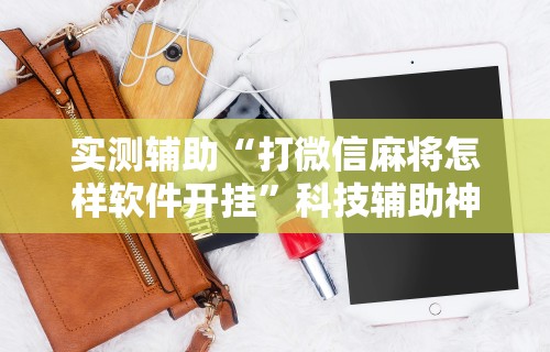 实测辅助“打微信麻将怎样软件开挂	”科技辅助神器手机版