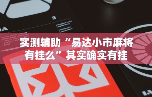 实测辅助“易达小市麻将有挂么”其实确实有挂