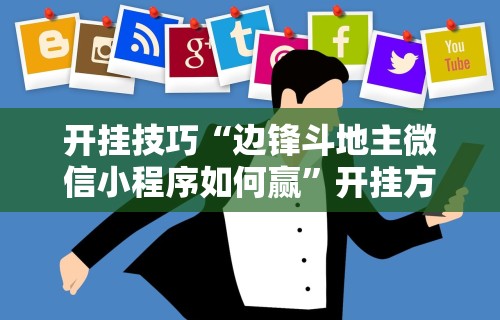 开挂技巧“边锋斗地主微信小程序如何赢”开挂方法