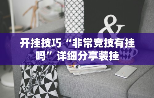 开挂技巧“非常竞技有挂吗	”详细分享装挂