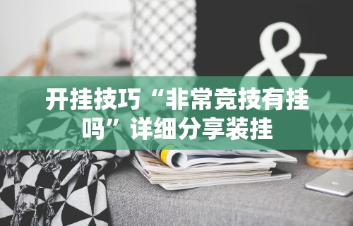 开挂技巧“非常竞技有挂吗”详细分享装挂