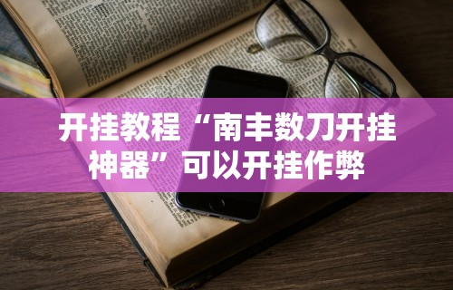 开挂教程“南丰数刀开挂神器	”可以开挂作弊