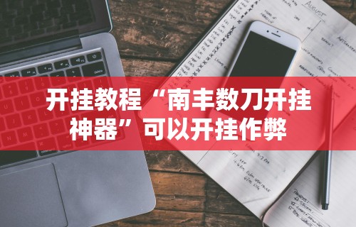开挂教程“南丰数刀开挂神器	”可以开挂作弊