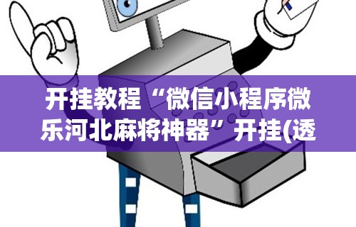 开挂教程“微信小程序微乐河北麻将神器”开挂(透视)辅助教程