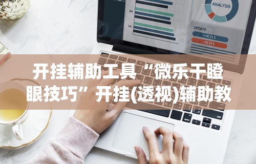 开挂辅助工具“微乐干瞪眼技巧”开挂(透视)辅助教程