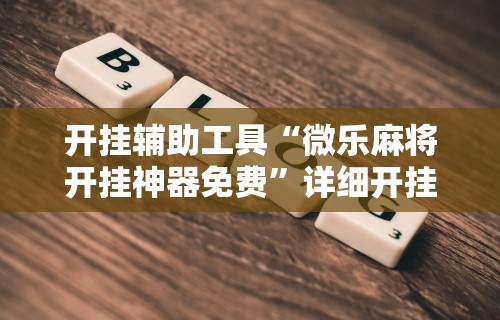 开挂辅助工具“微乐麻将开挂神器免费”详细开挂教程