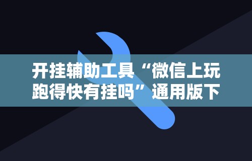 开挂辅助工具“微信上玩跑得快有挂吗”通用版下载教程！