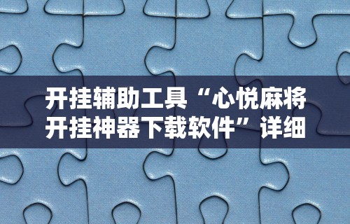 开挂辅助工具“心悦麻将开挂神器下载软件	”详细分享装挂步骤教程
