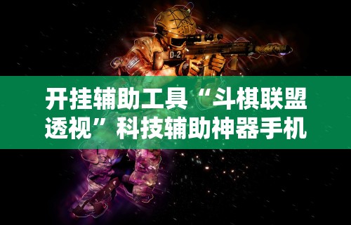 开挂辅助工具“斗棋联盟透视	”科技辅助神器手机版