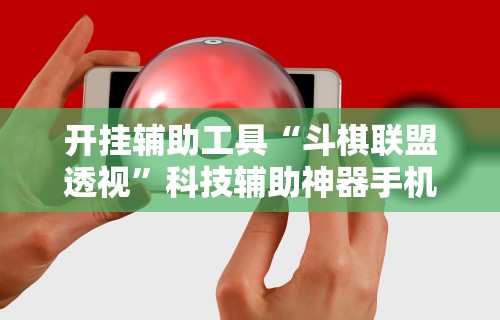开挂辅助工具“斗棋联盟透视”科技辅助神器手机版