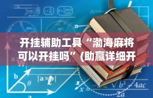 开挂辅助工具“渤海麻将可以开挂吗	”(助赢详细开挂教程)