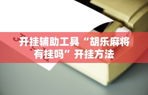 开挂辅助工具“胡乐麻将有挂吗”开挂方法