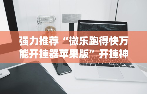 强力推荐“微乐跑得快万能开挂器苹果版”开挂神器{透视辅助}全揭秘