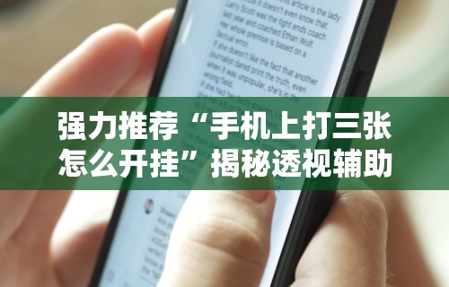 强力推荐“手机上打三张怎么开挂”揭秘透视辅助万能挂用法