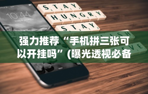强力推荐“手机拼三张可以开挂吗”(曝光透视必备猫腻)