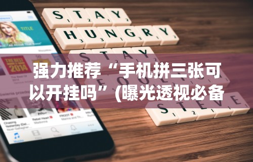 强力推荐“手机拼三张可以开挂吗”(曝光透视必备猫腻)