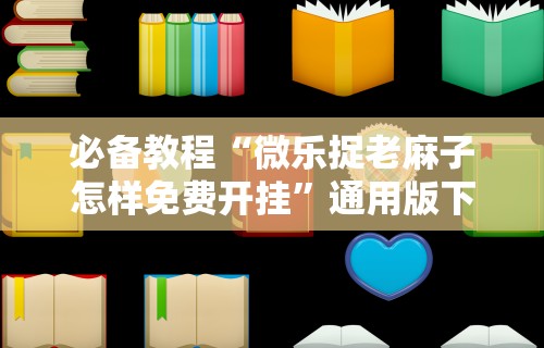 必备教程“微乐捉老麻子怎样免费开挂	”通用版下载教程