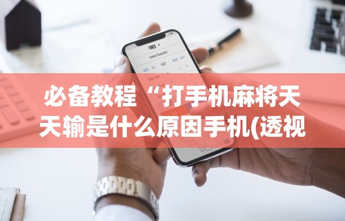 必备教程“打手机麻将天天输是什么原因手机(透视)”开挂(透视)辅助教程