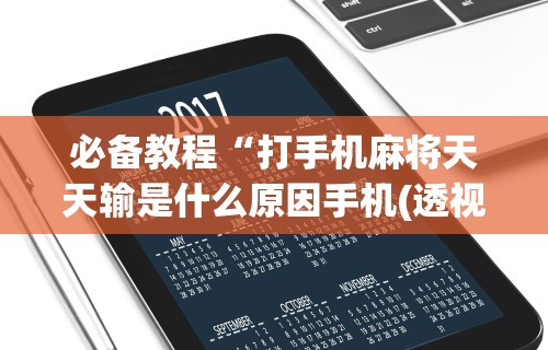必备教程“打手机麻将天天输是什么原因手机(透视)	”开挂(透视)辅助教程