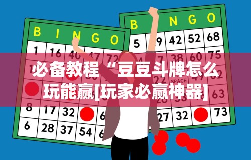 必备教程“豆豆斗牌怎么玩能赢[玩家必赢神器]