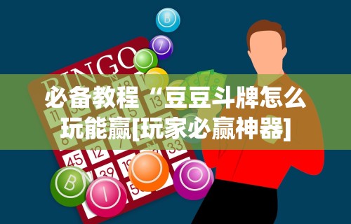 必备教程“豆豆斗牌怎么玩能赢[玩家必赢神器]