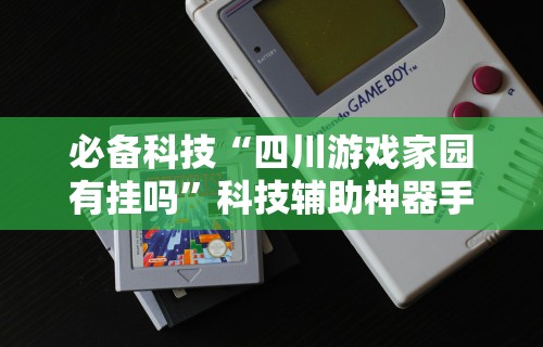 必备科技“四川游戏家园有挂吗”科技辅助神器手机版