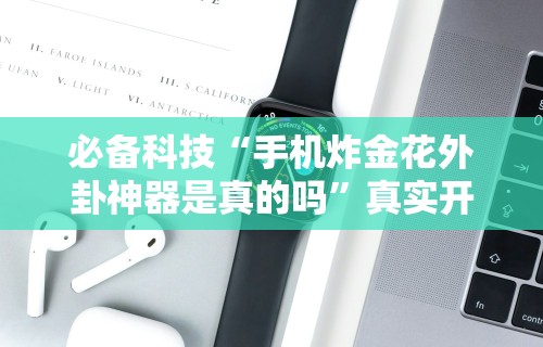 必备科技“手机炸金花外卦神器是真的吗”真实开挂技巧分享