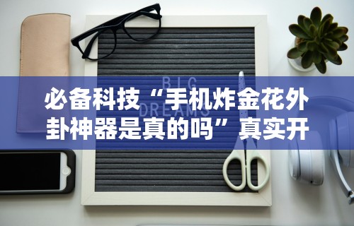 必备科技“手机炸金花外卦神器是真的吗”真实开挂技巧分享