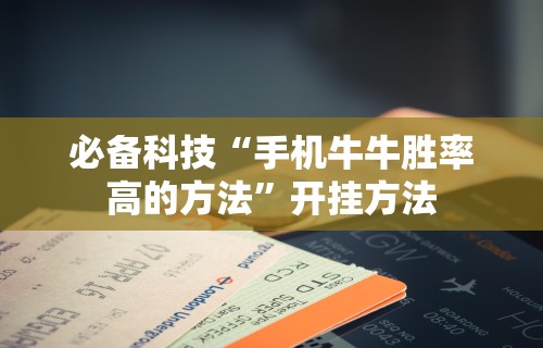 必备科技“手机牛牛胜率高的方法	”开挂方法
