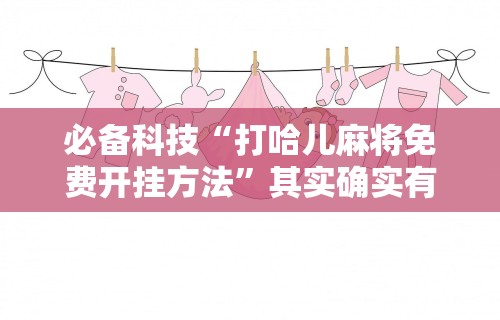 必备科技“打哈儿麻将免费开挂方法	”其实确实有挂
