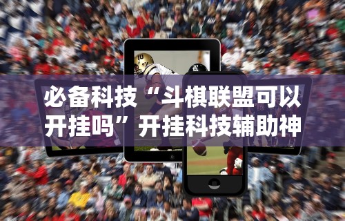 必备科技“斗棋联盟可以开挂吗”开挂科技辅助神器手机