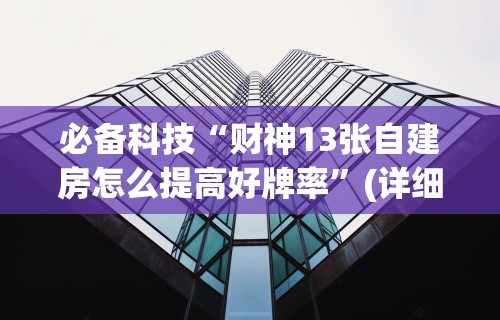 必备科技“财神13张自建房怎么提高好牌率”(详细透视教程)-