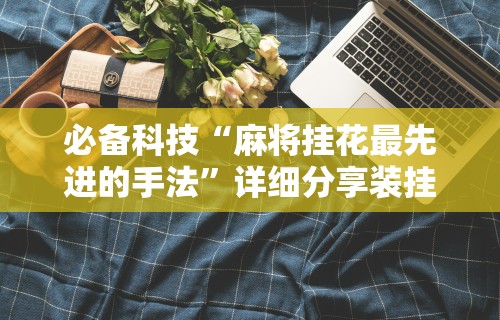 必备科技“麻将挂花最先进的手法”详细分享装挂步骤教程