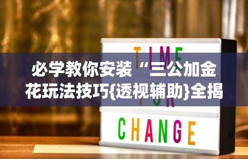 必学教你安装“三公加金花玩法技巧{透视辅助}全揭秘 必学教你安装“三公加金花玩法技巧{透视辅助}全揭秘